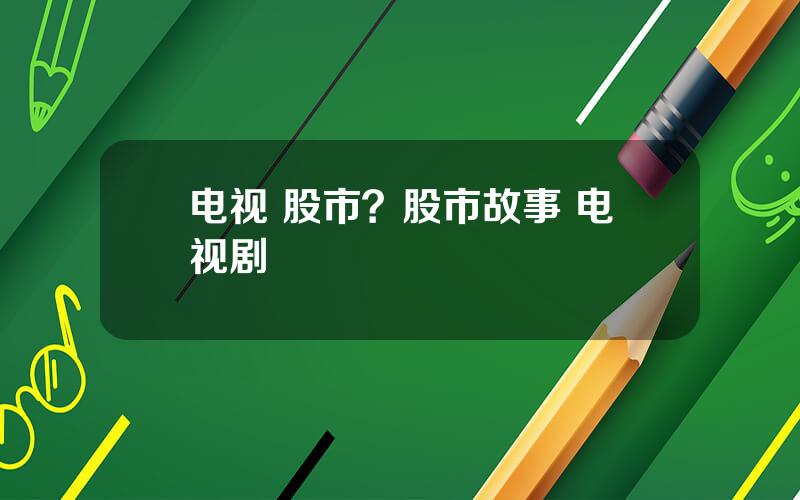 电视 股市？股市故事 电视剧